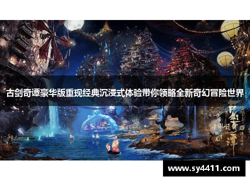 古剑奇谭豪华版重现经典沉浸式体验带你领略全新奇幻冒险世界